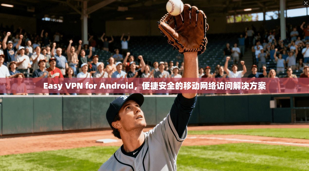 Easy VPN for Android,便捷安全的移动网络访问解决方案 第1张 Easy VPN for Android,便捷安全的移动网络访问解决方案 第1张
