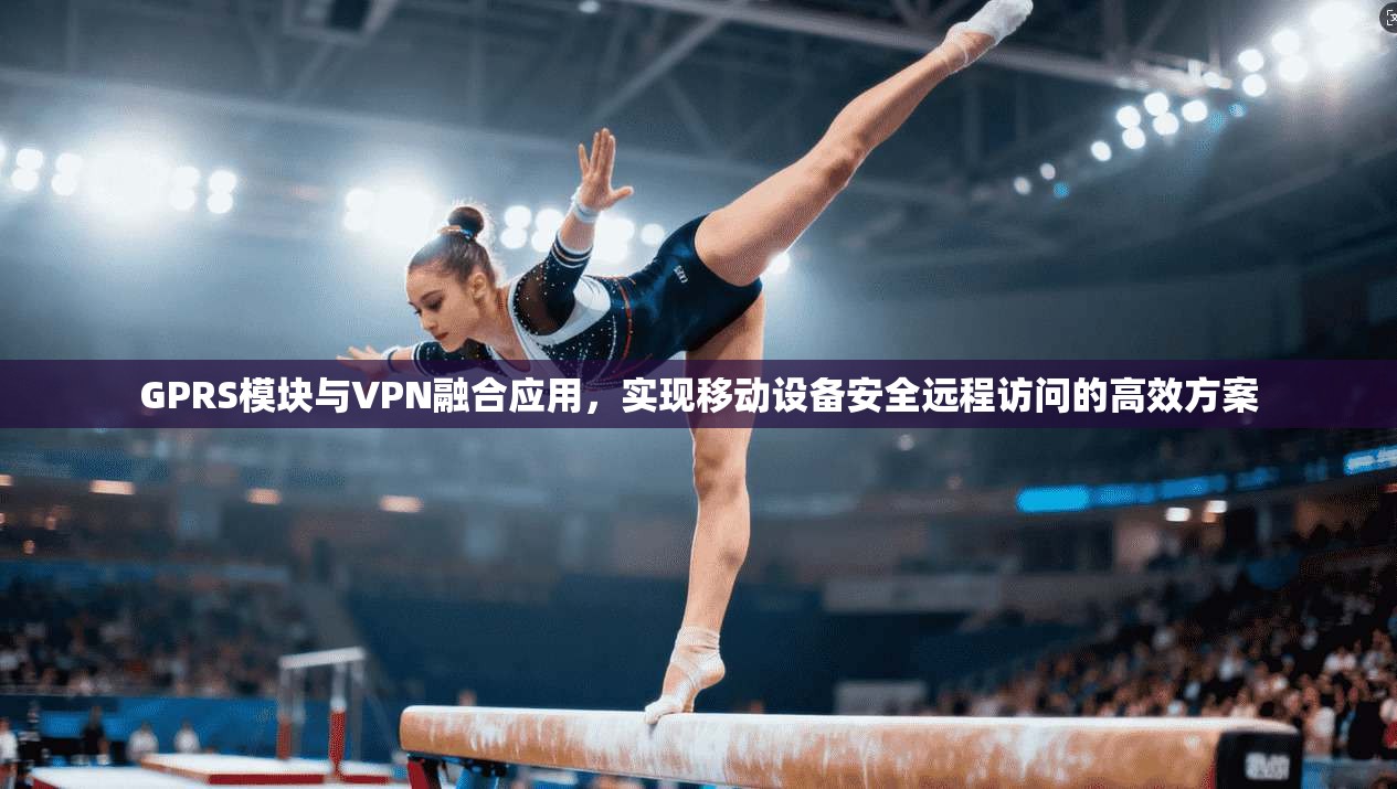 GPRS模块与VPN融合应用,实现移动设备安全远程访问的高效方案 第1张 GPRS模块与VPN融合应用,实现移动设备安全远程访问的高效方案 第1张