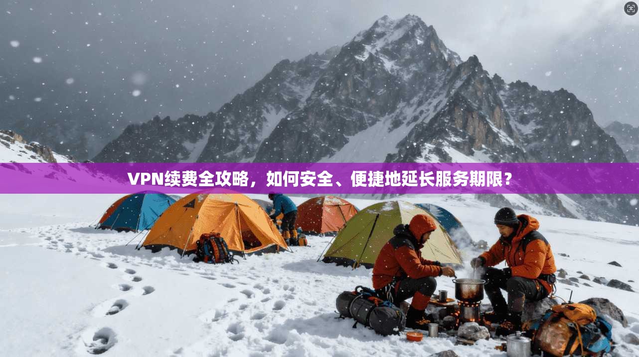 VPN续费全攻略,如何安全、便捷地延长服务期限? 第1张 VPN续费全攻略,如何安全、便捷地延长服务期限? 第1张