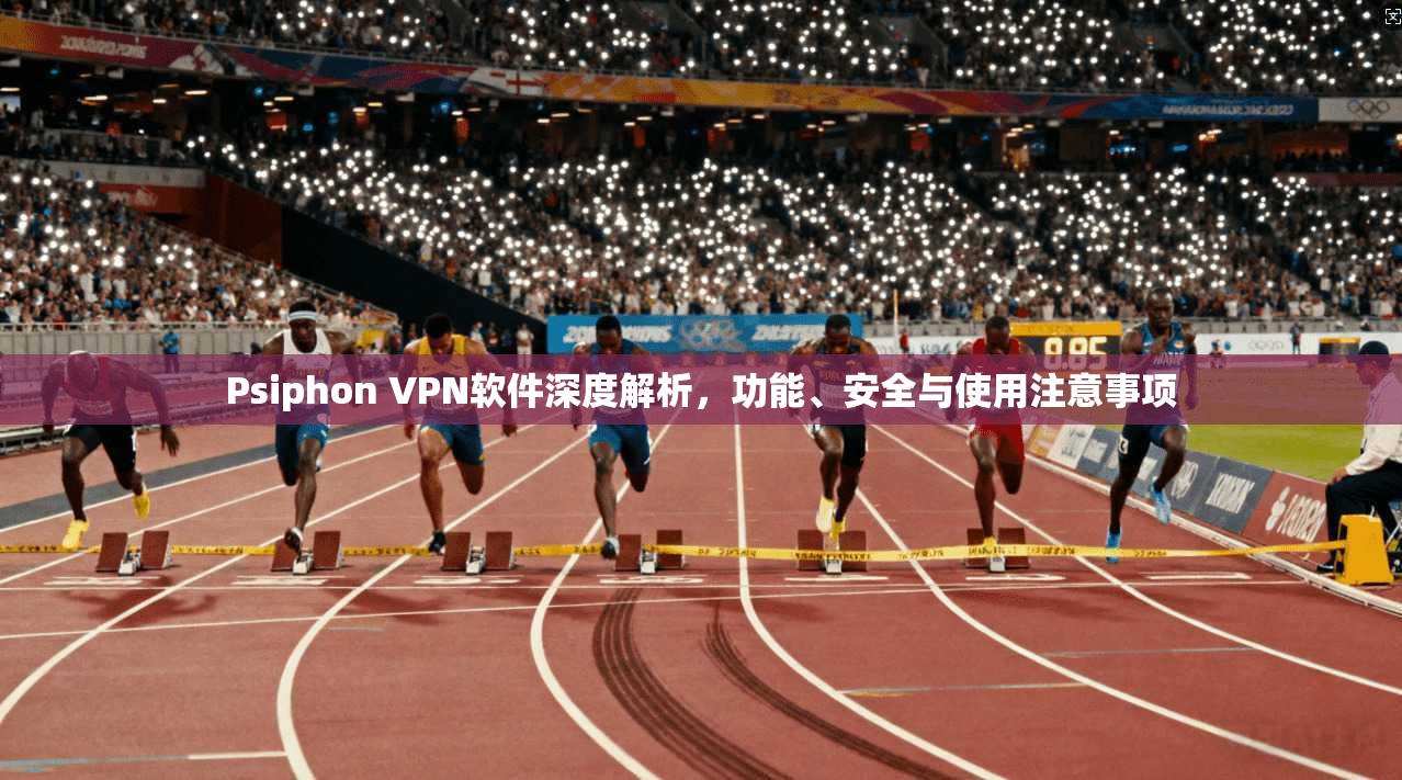 Psiphon VPN软件深度解析,功能、安全与使用注意事项 第1张 Psiphon VPN软件深度解析,功能、安全与使用注意事项 第1张