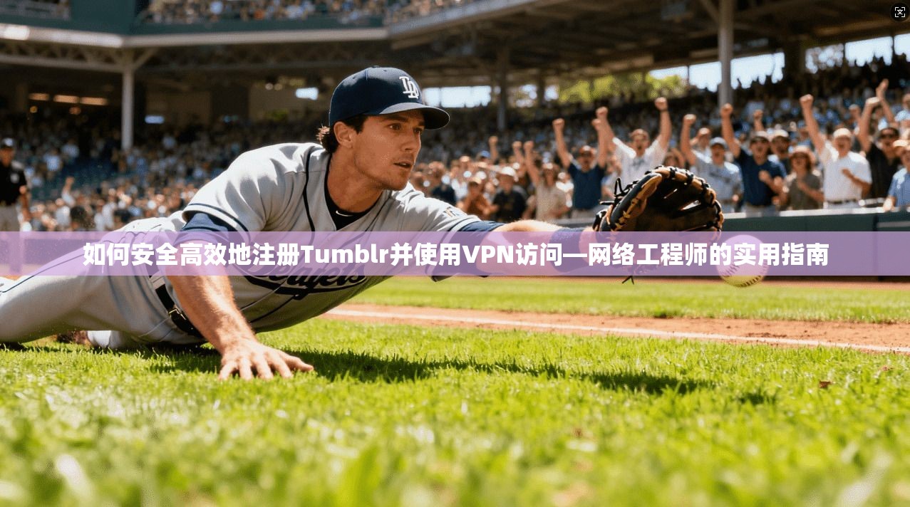 如何安全高效地注册Tumblr并使用VPN访问—网络工程师的实用指南 第1张 如何安全高效地注册Tumblr并使用VPN访问—网络工程师的实用指南 第1张