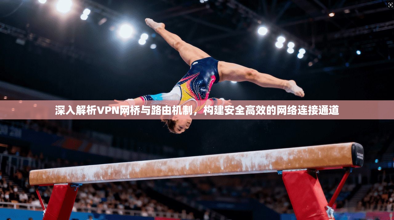深入解析VPN网桥与路由机制,构建安全高效的网络连接通道 第1张 深入解析VPN网桥与路由机制,构建安全高效的网络连接通道 第1张