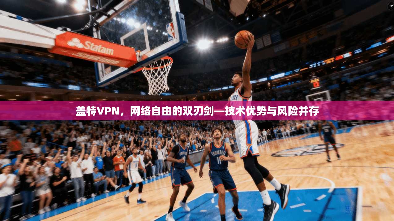 盖特VPN,网络自由的双刃剑—技术优势与风险并存 第1张 盖特VPN,网络自由的双刃剑—技术优势与风险并存 第1张