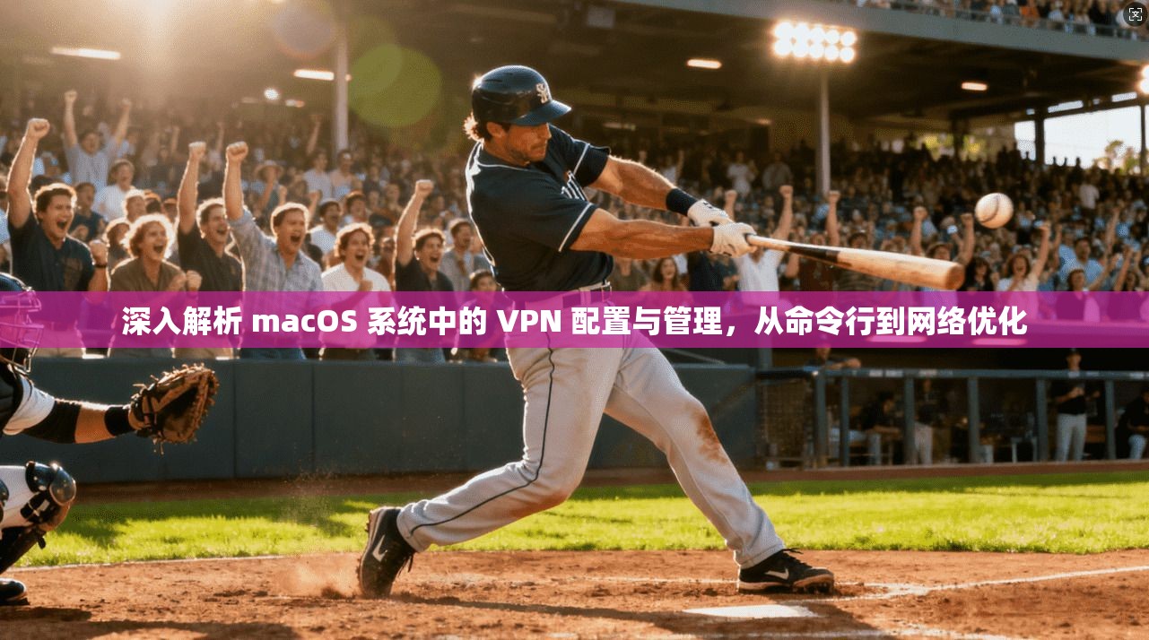 深入解析 macOS 系统中的 VPN 配置与管理，从命令行到网络优化  第1张