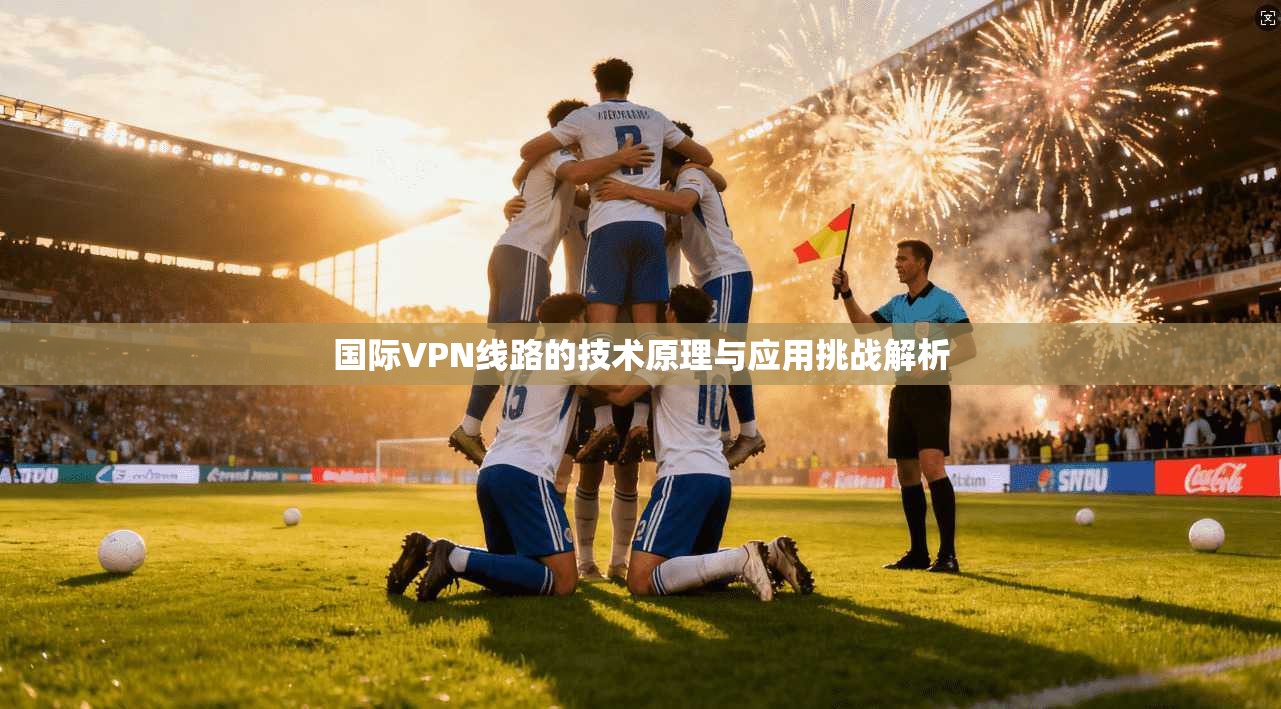 国际VPN线路的技术原理与应用挑战解析  第1张