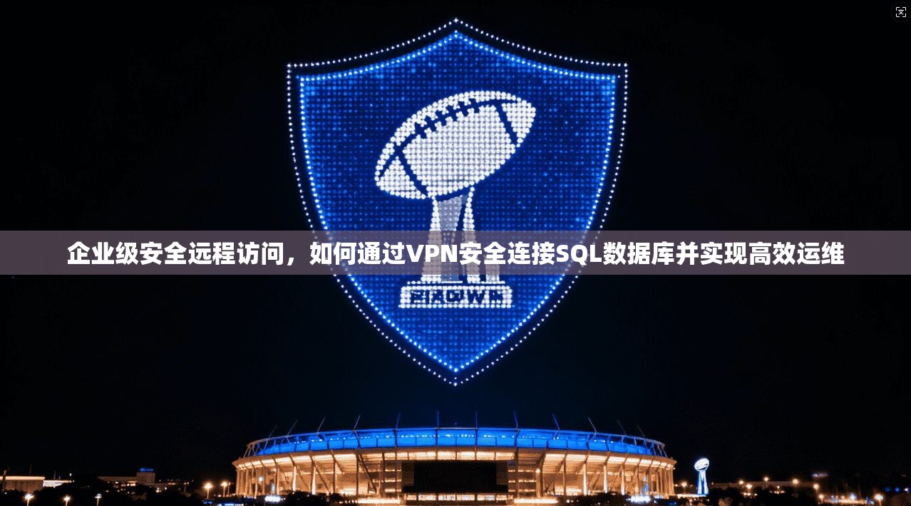 企业级安全远程访问,如何通过VPN安全连接SQL数据库并实现高效运维 第1张 企业级安全远程访问,如何通过VPN安全连接SQL数据库并实现高效运维 第1张