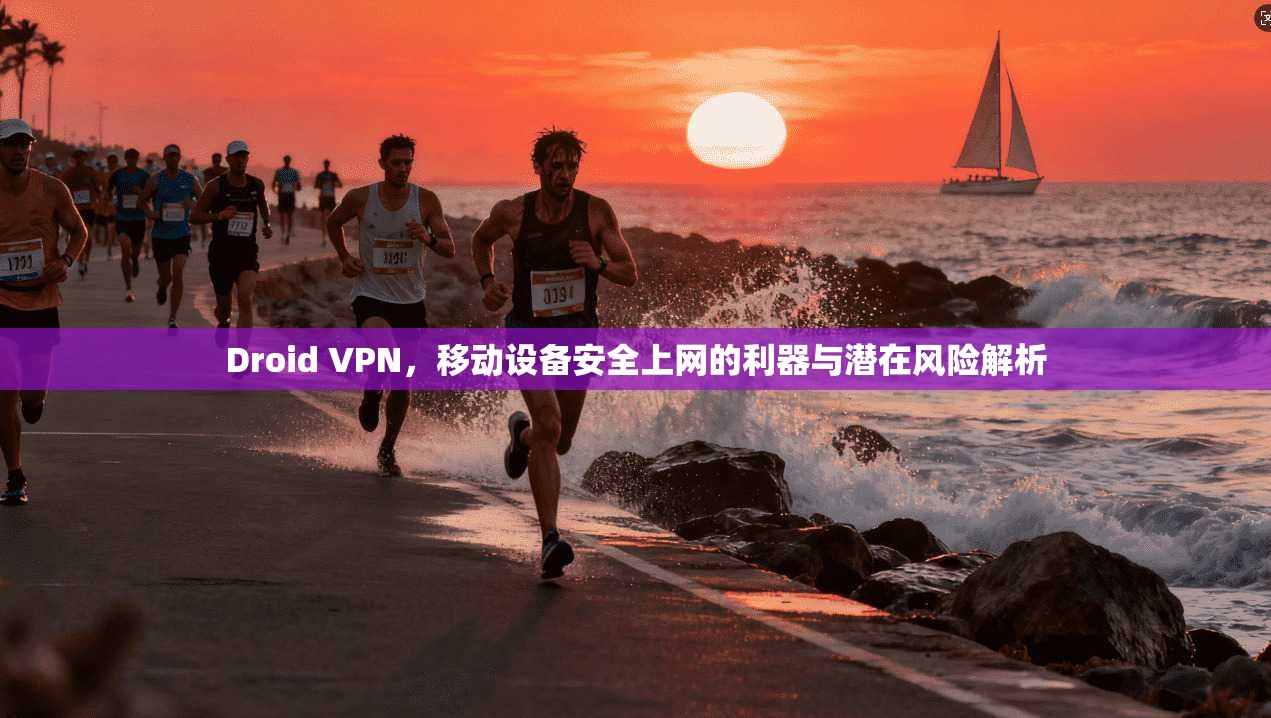 Droid VPN,移动设备安全上网的利器与潜在风险解析 第1张 Droid VPN,移动设备安全上网的利器与潜在风险解析 第1张