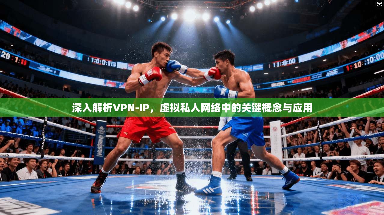 深入解析VPN-IP，虚拟私人网络中的关键概念与应用  第1张