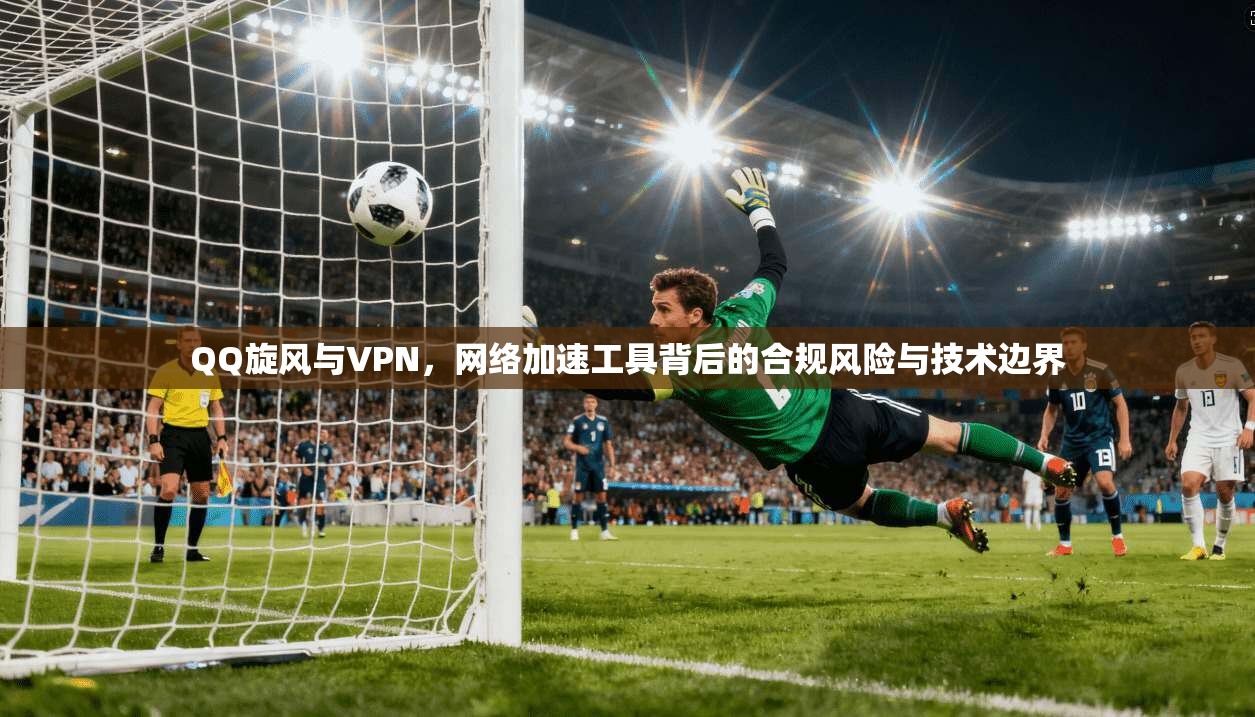 QQ旋风与VPN，网络加速工具背后的合规风险与技术边界  第1张