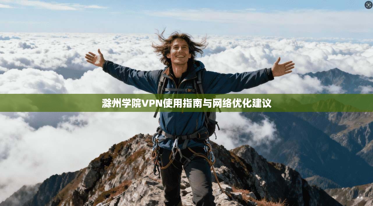 滁州学院VPN使用指南与网络优化建议 第1张 滁州学院VPN使用指南与网络优化建议 第1张