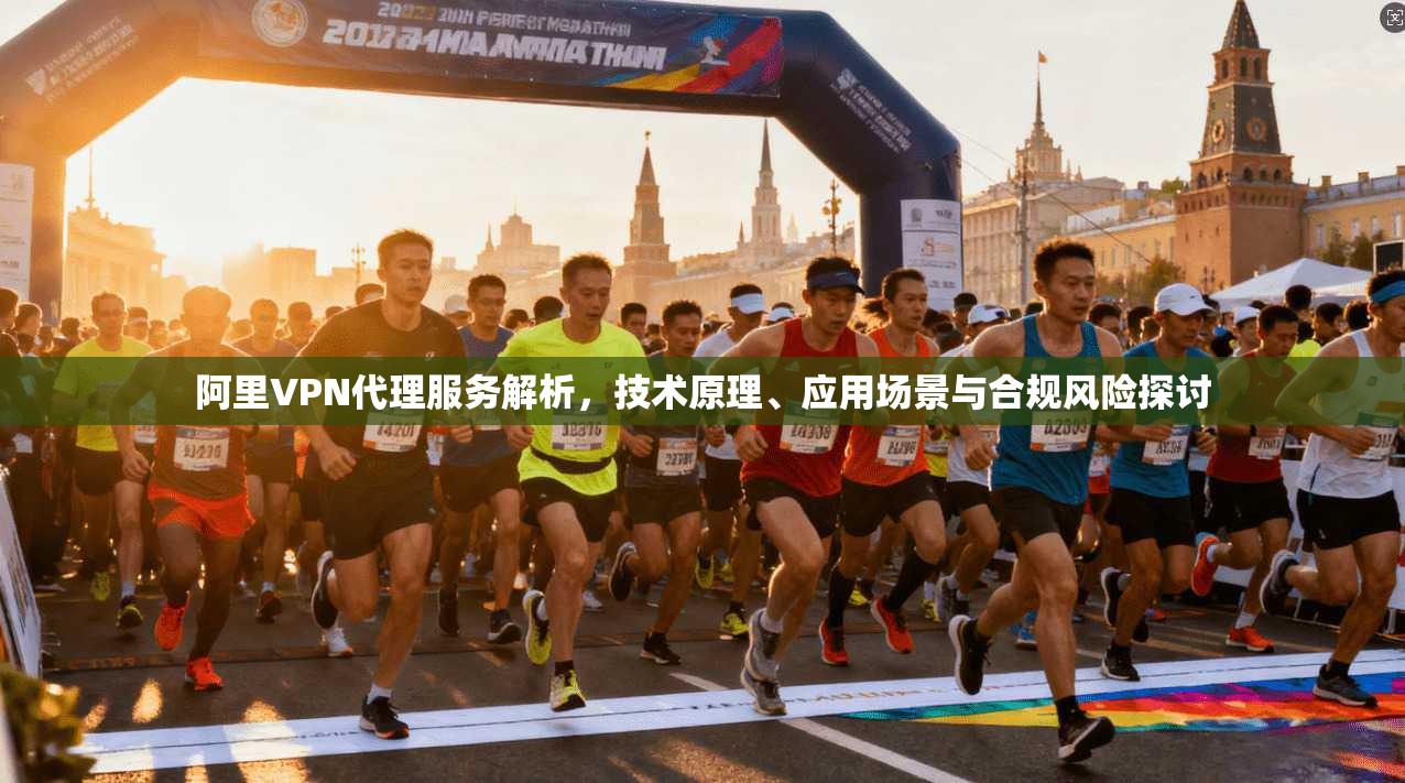 阿里VPN代理服务解析,技术原理、应用场景与合规风险探讨 第1张 阿里VPN代理服务解析,技术原理、应用场景与合规风险探讨 第1张