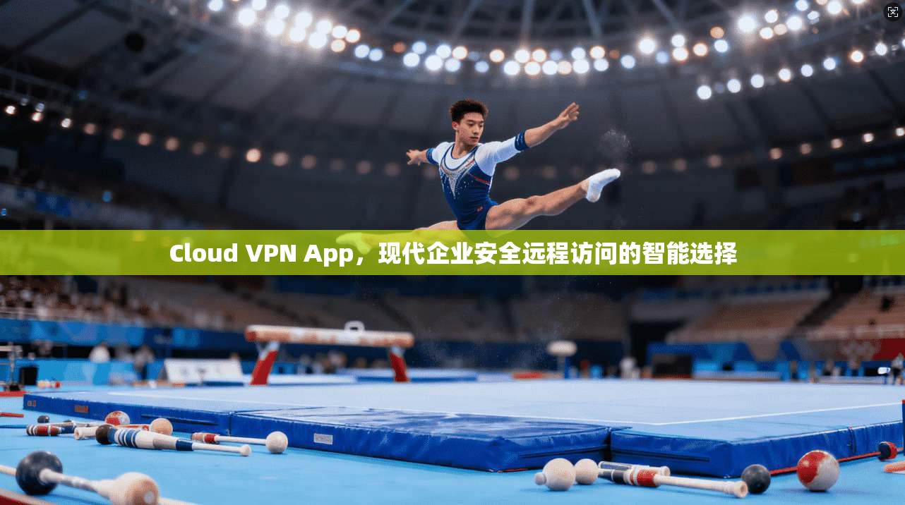 Cloud VPN App,现代企业安全远程访问的智能选择 第1张 Cloud VPN App,现代企业安全远程访问的智能选择 第1张
