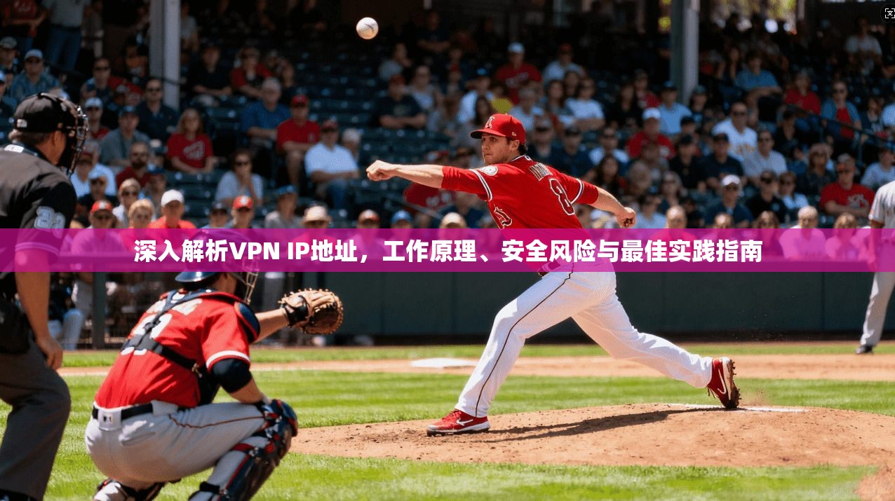 深入解析VPN IP地址，工作原理、安全风险与最佳实践指南  第1张