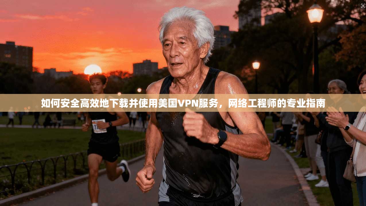 如何安全高效地下载并使用美国VPN服务,网络工程师的专业指南 第1张 如何安全高效地下载并使用美国VPN服务,网络工程师的专业指南 第1张