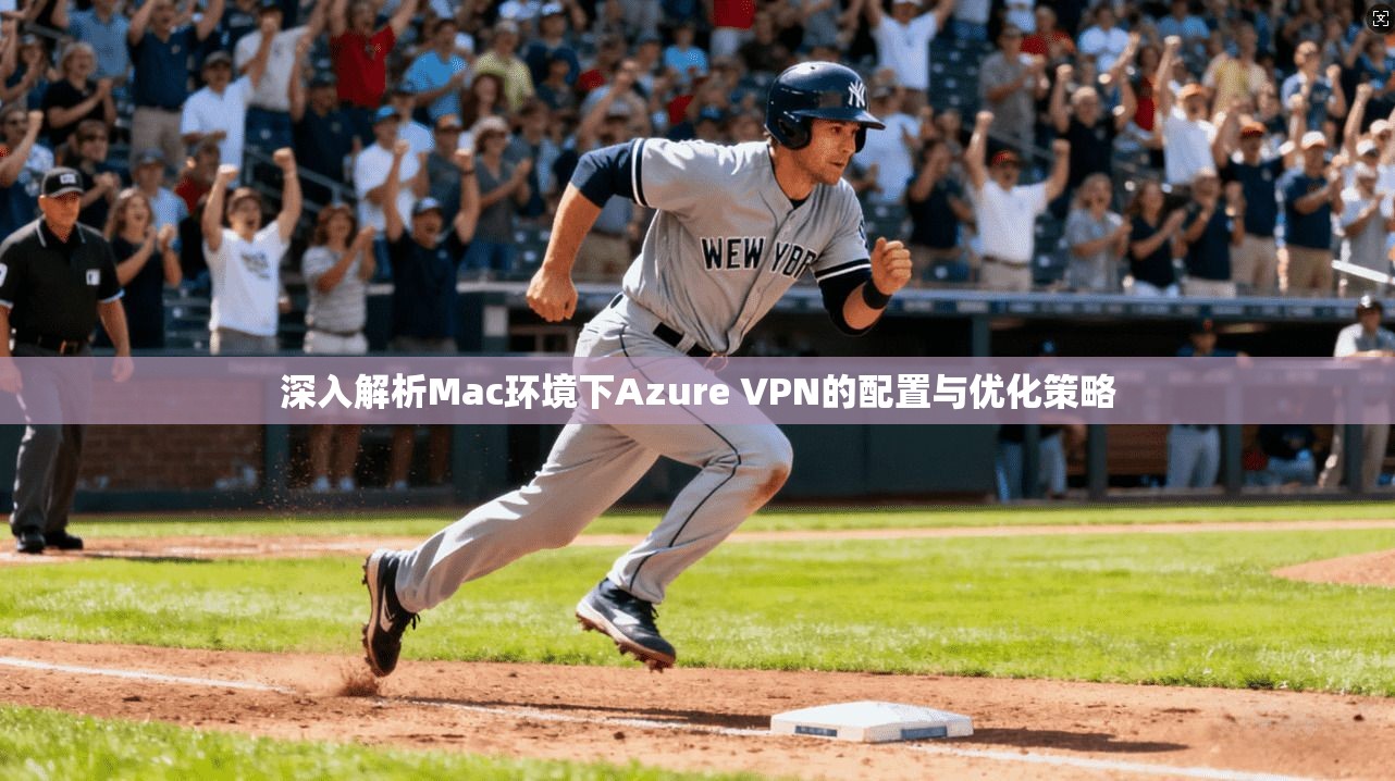 深入解析Mac环境下Azure VPN的配置与优化策略 第1张 深入解析Mac环境下Azure VPN的配置与优化策略 第1张