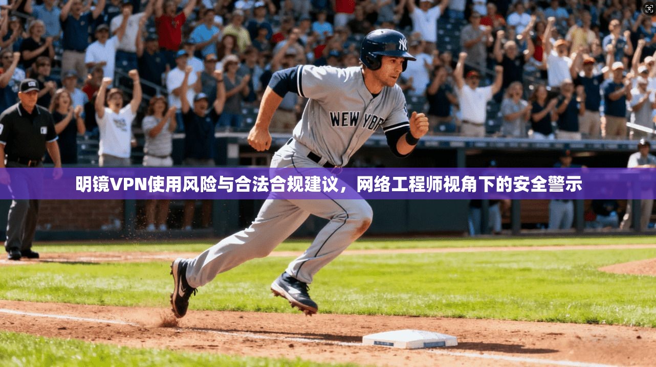 明镜VPN使用风险与合法合规建议,网络工程师视角下的安全警示 第1张 明镜VPN使用风险与合法合规建议,网络工程师视角下的安全警示 第1张