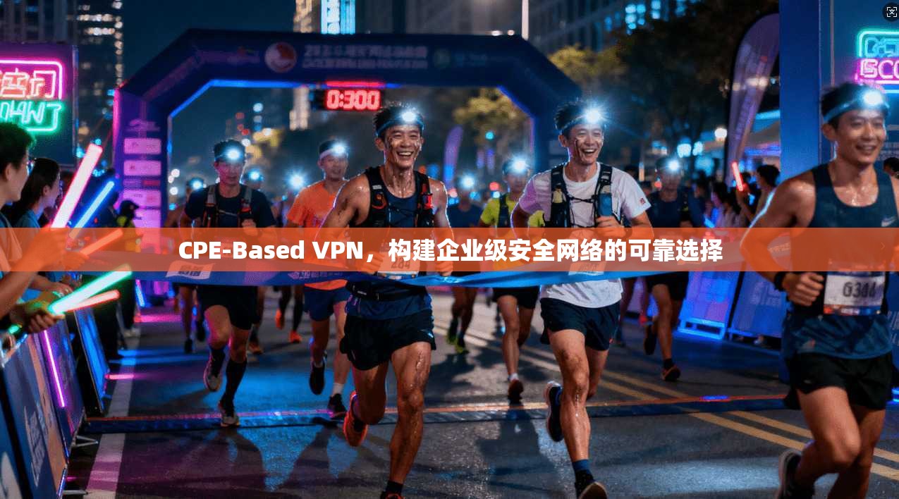 CPE-Based VPN，构建企业级安全网络的可靠选择  第1张