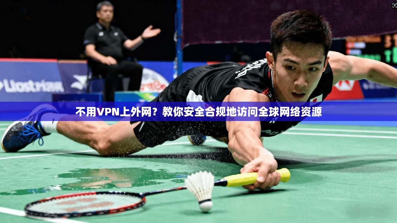 不用VPN上外网?教你安全合规地访问全球网络资源 第1张 不用VPN上外网?教你安全合规地访问全球网络资源 第1张
