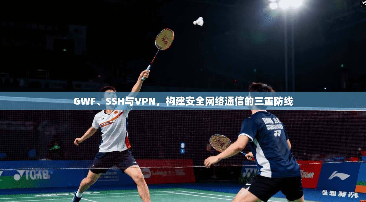 GWF、SSH与VPN，构建安全网络通信的三重防线  第1张