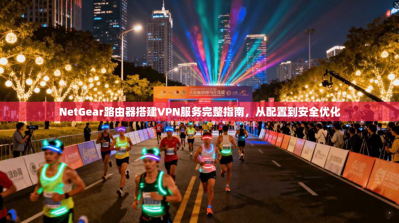 NetGear路由器搭建VPN服务完整指南,从配置到安全优化 第1张 NetGear路由器搭建VPN服务完整指南,从配置到安全优化 第1张
