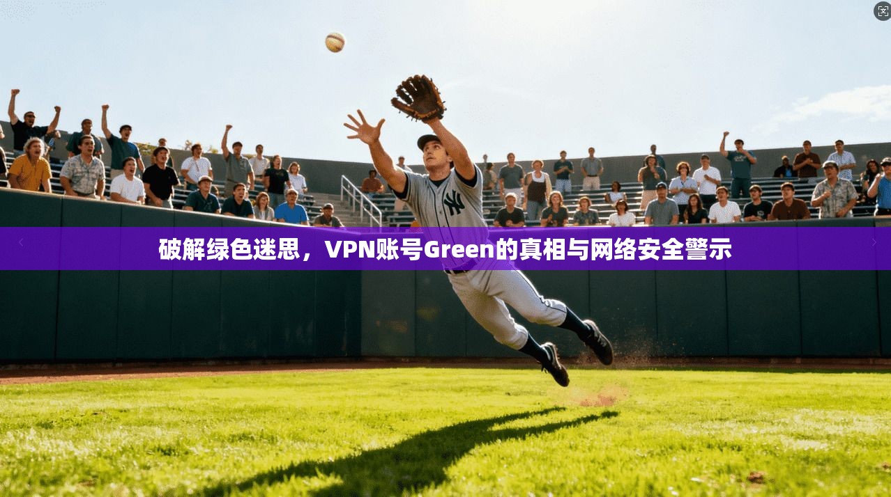 破解绿色迷思,VPN账号Green的真相与网络安全警示 第1张 破解绿色迷思,VPN账号Green的真相与网络安全警示 第1张