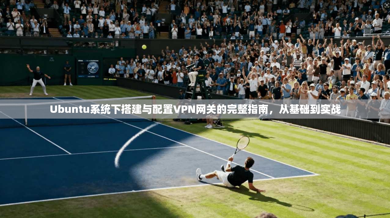 Ubuntu系统下搭建与配置VPN网关的完整指南,从基础到实战 第1张 Ubuntu系统下搭建与配置VPN网关的完整指南,从基础到实战 第1张