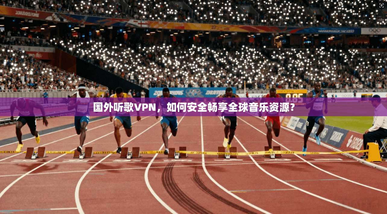 国外听歌VPN，如何安全畅享全球音乐资源？  第1张