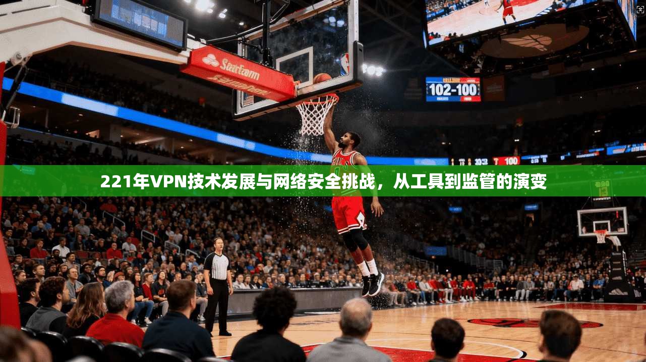 221年VPN技术发展与网络安全挑战,从工具到监管的演变 第1张 221年VPN技术发展与网络安全挑战,从工具到监管的演变 第1张