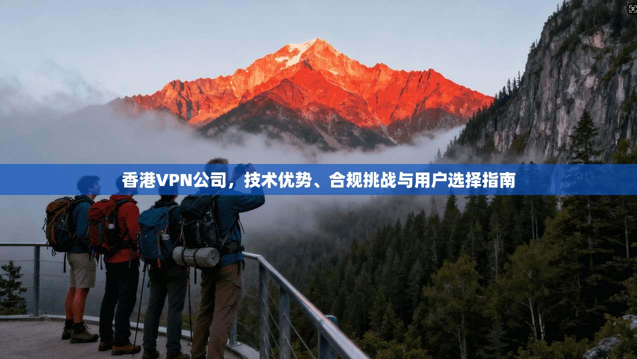 香港VPN公司,技术优势、合规挑战与用户选择指南 第1张 香港VPN公司,技术优势、合规挑战与用户选择指南 第1张