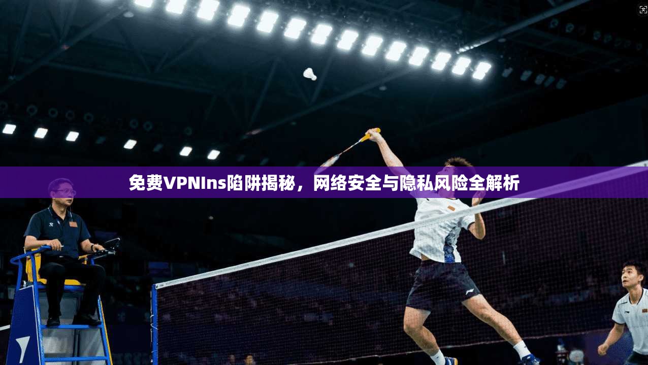 免费VPNIns陷阱揭秘,网络安全与隐私风险全解析 第1张 免费VPNIns陷阱揭秘,网络安全与隐私风险全解析 第1张