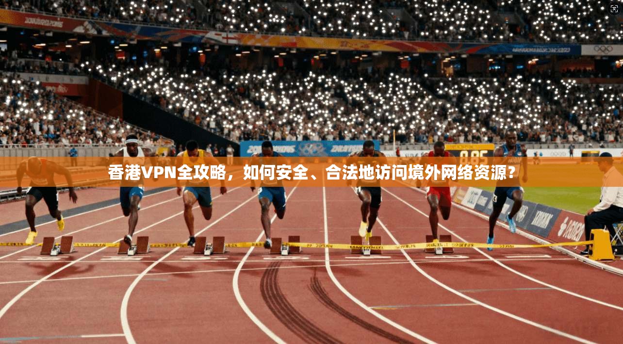 香港VPN全攻略，如何安全、合法地访问境外网络资源？  第1张