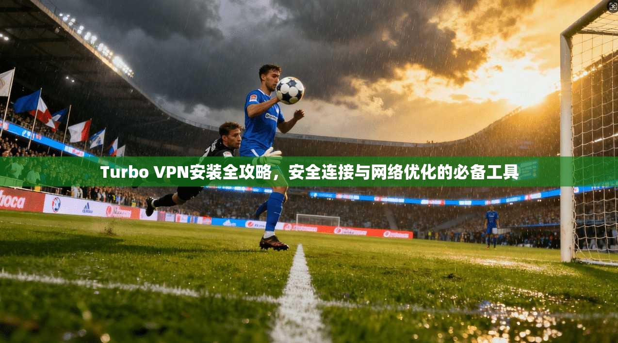 Turbo VPN安装全攻略，安全连接与网络优化的必备工具  第1张