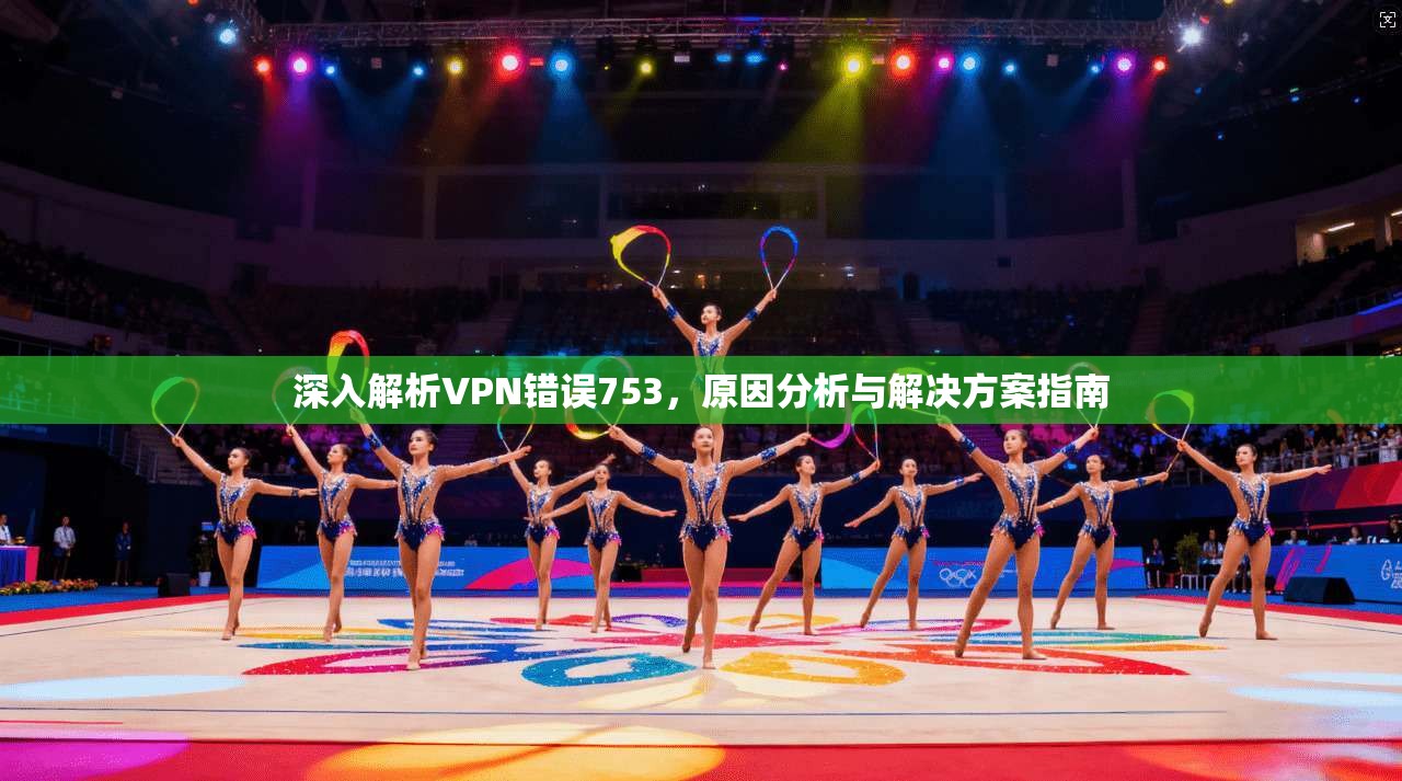 深入解析VPN错误753，原因分析与解决方案指南  第1张