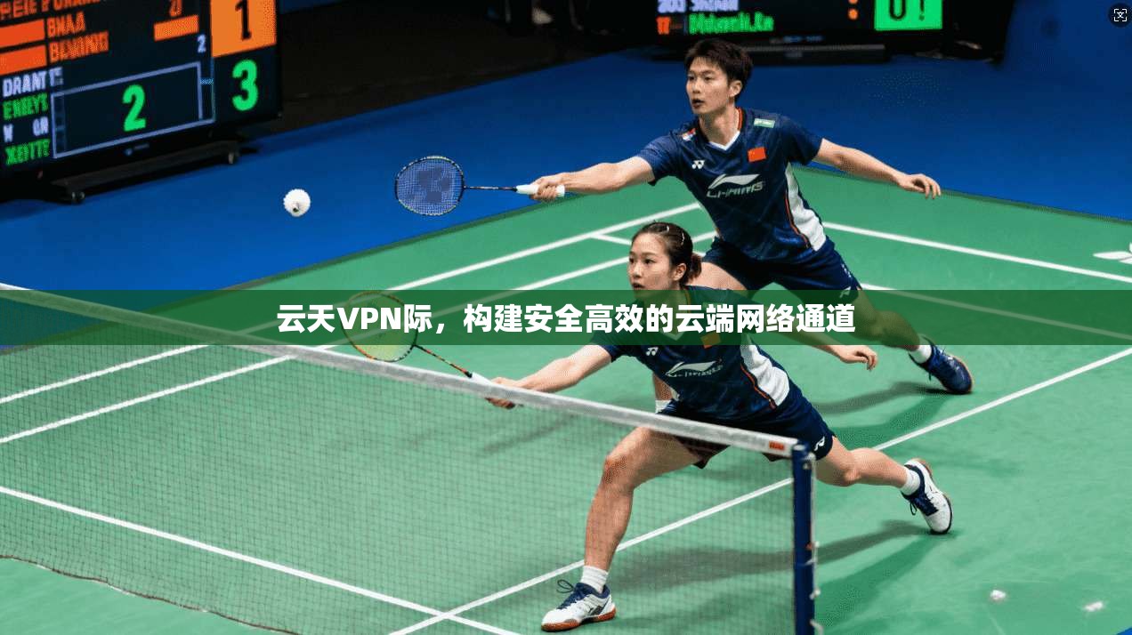云天VPN际,构建安全高效的云端网络通道 第1张 云天VPN际,构建安全高效的云端网络通道 第1张