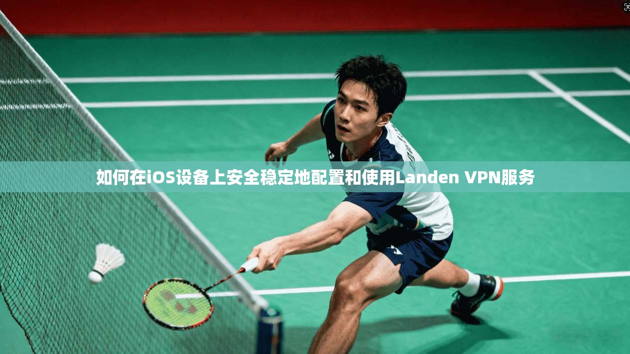 如何在iOS设备上安全稳定地配置和使用Landen VPN服务  第1张