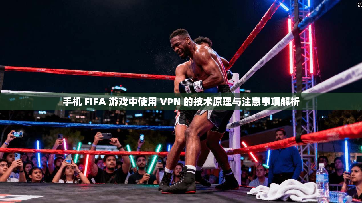 手机 FIFA 游戏中使用 VPN 的技术原理与注意事项解析 第1张 手机 FIFA 游戏中使用 VPN 的技术原理与注意事项解析 第1张