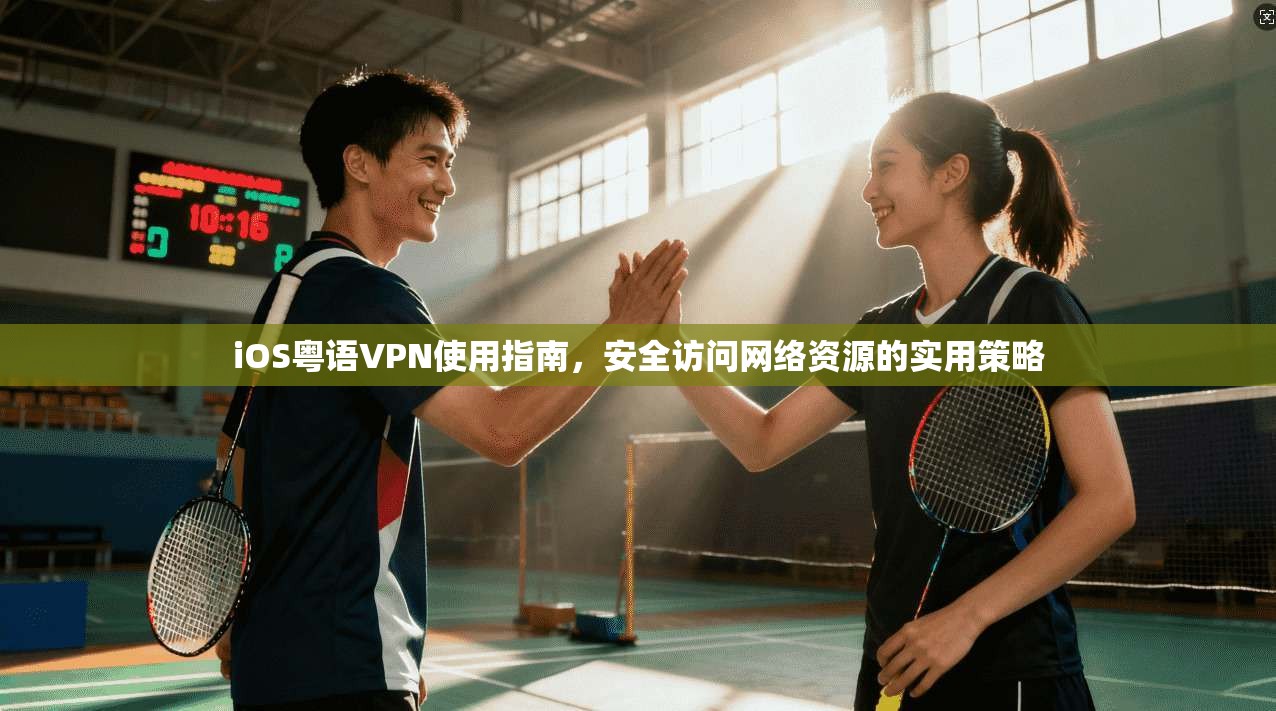 iOS粤语VPN使用指南,安全访问网络资源的实用策略 第1张 iOS粤语VPN使用指南,安全访问网络资源的实用策略 第1张