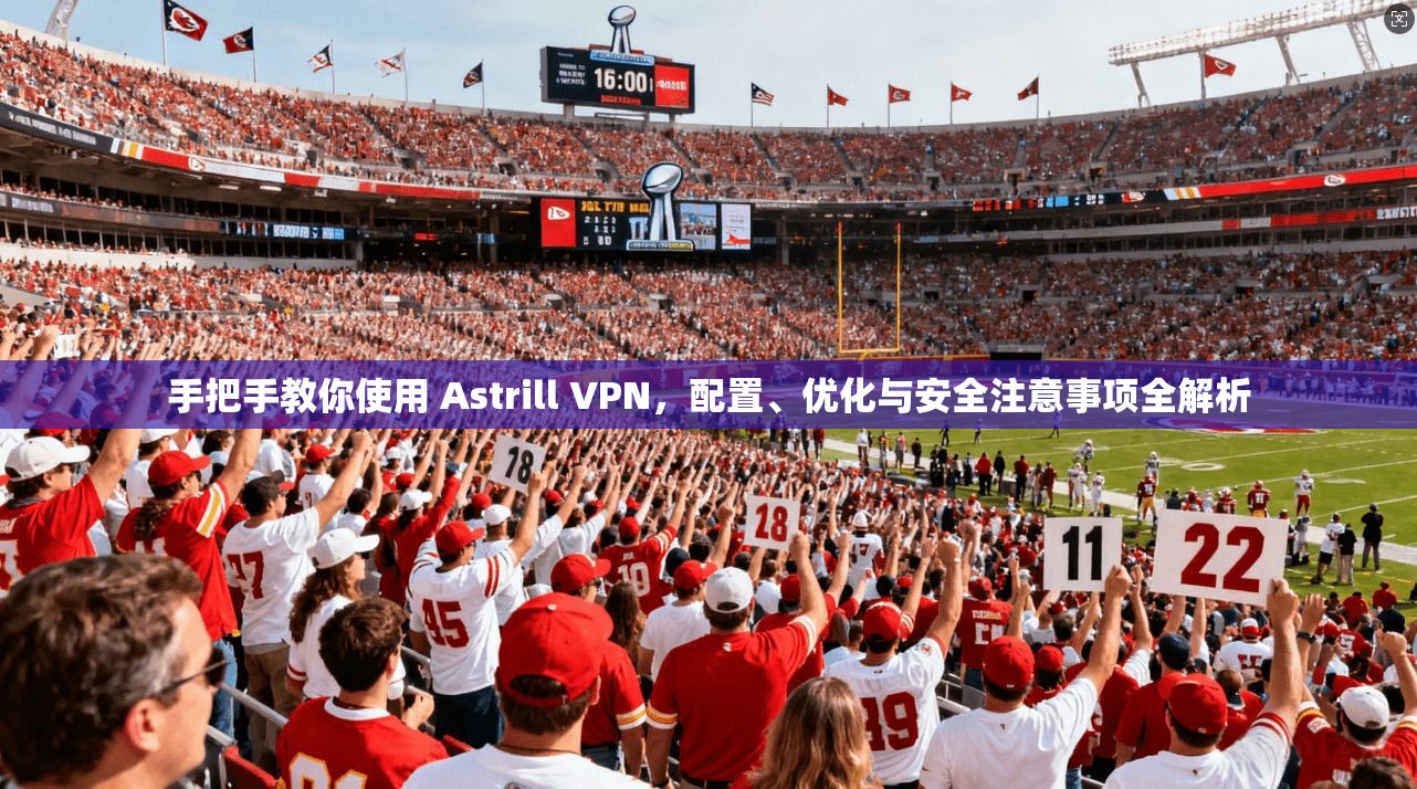 手把手教你使用 Astrill VPN，配置、优化与安全注意事项全解析  第1张