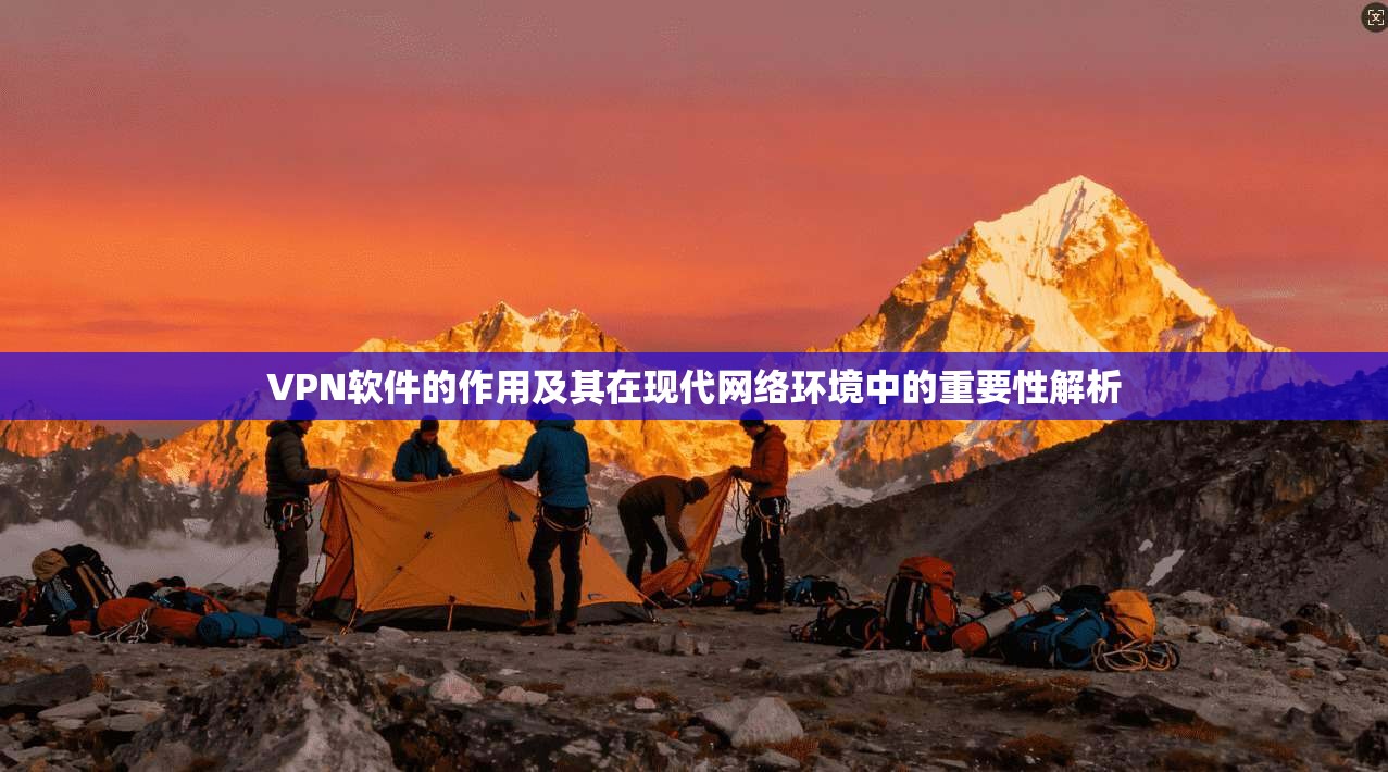 VPN软件的作用及其在现代网络环境中的重要性解析  第1张