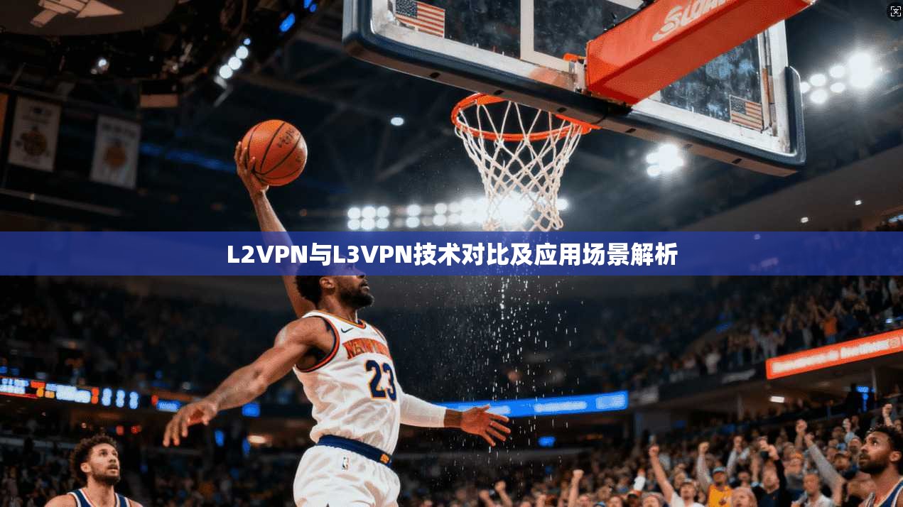 L2VPN与L3VPN技术对比及应用场景解析  第1张