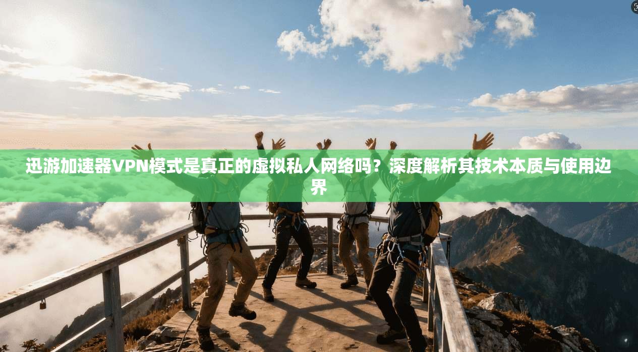 迅游加速器VPN模式是真正的虚拟私人网络吗？深度解析其技术本质与使用边界  第1张