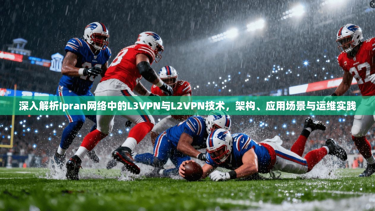 深入解析Ipran网络中的L3VPN与L2VPN技术，架构、应用场景与运维实践  第1张