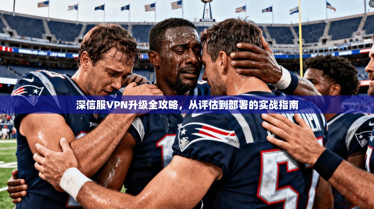 深信服VPN升级全攻略,从评估到部署的实战指南 第1张 深信服VPN升级全攻略,从评估到部署的实战指南 第1张