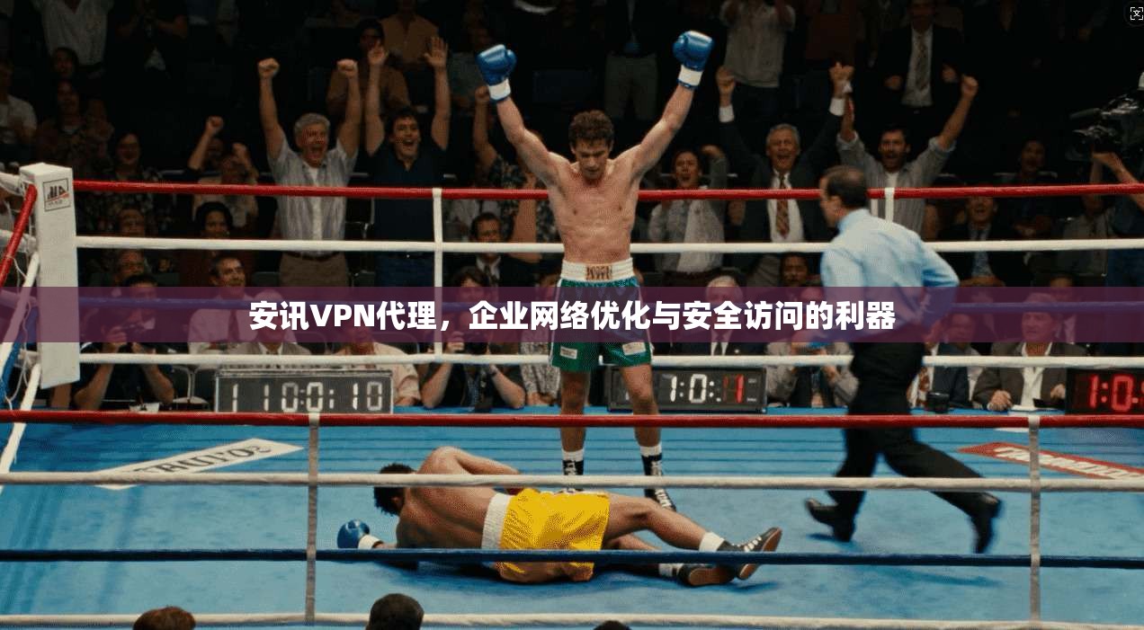 安讯VPN代理,企业网络优化与安全访问的利器 第1张 安讯VPN代理,企业网络优化与安全访问的利器 第1张