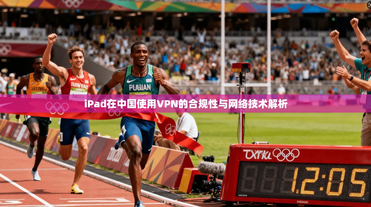 iPad在中国使用VPN的合规性与网络技术解析 第1张 iPad在中国使用VPN的合规性与网络技术解析 第1张