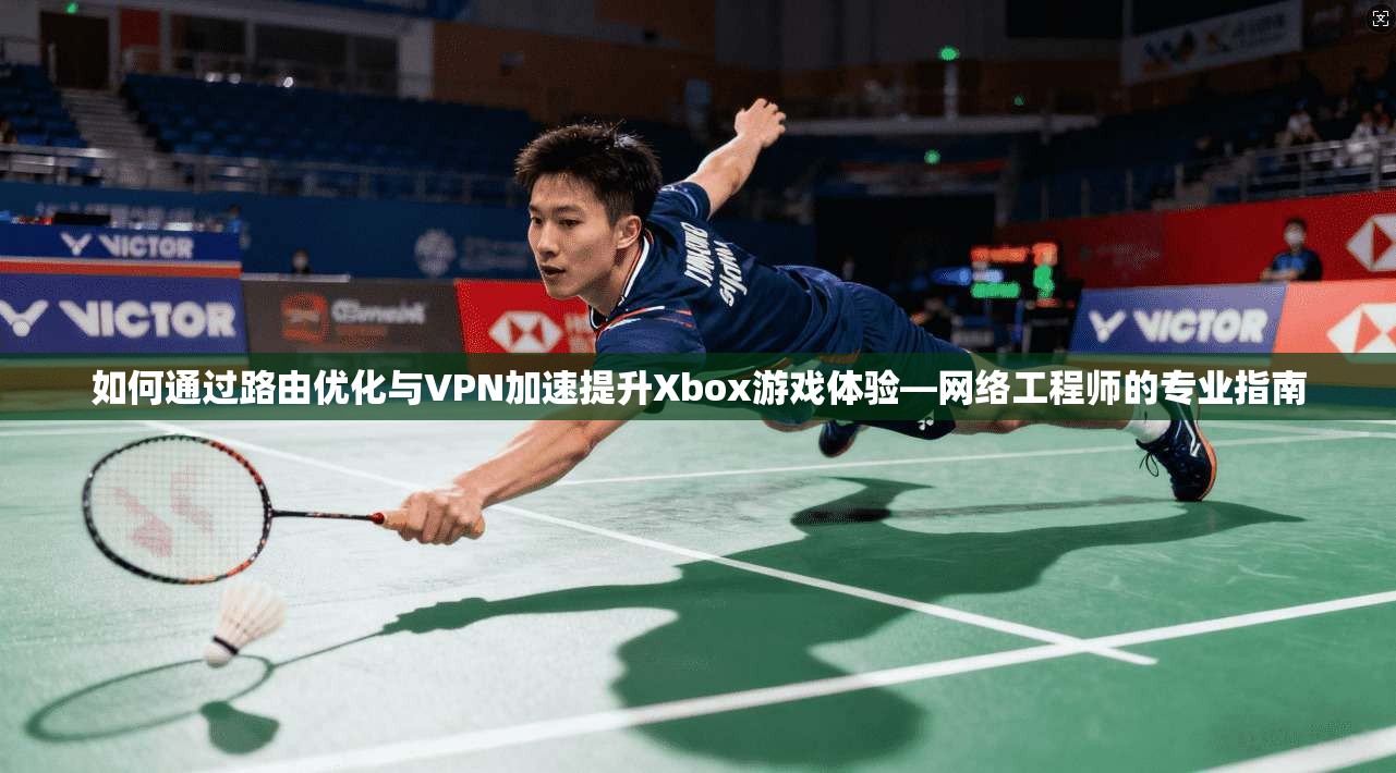 如何通过路由优化与VPN加速提升Xbox游戏体验—网络工程师的专业指南 第1张 如何通过路由优化与VPN加速提升Xbox游戏体验—网络工程师的专业指南 第1张