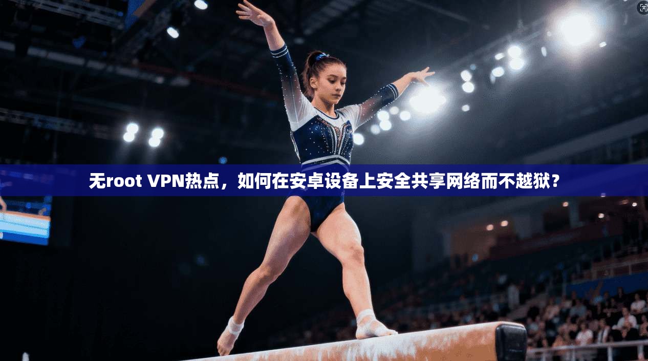 无root VPN热点，如何在安卓设备上安全共享网络而不越狱？  第1张