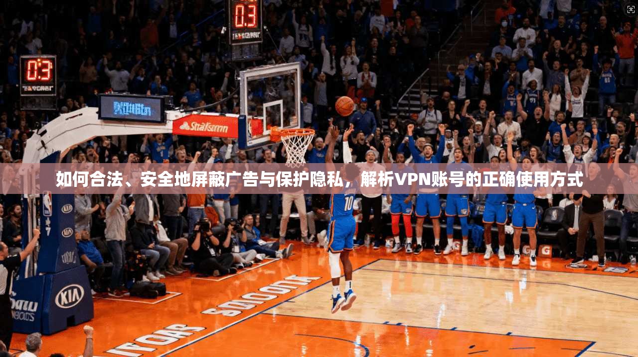 如何合法、安全地屏蔽广告与保护隐私,解析VPN账号的正确使用方式 第1张 如何合法、安全地屏蔽广告与保护隐私,解析VPN账号的正确使用方式 第1张