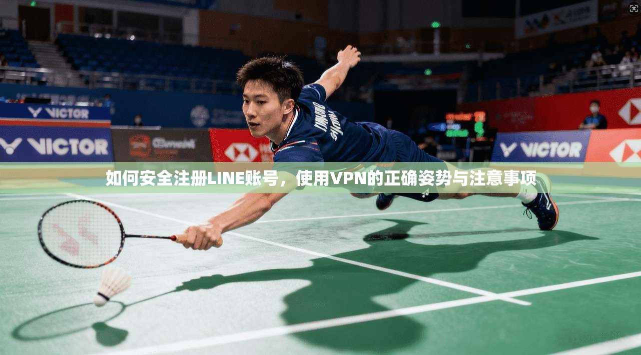 如何安全注册LINE账号，使用VPN的正确姿势与注意事项  第1张