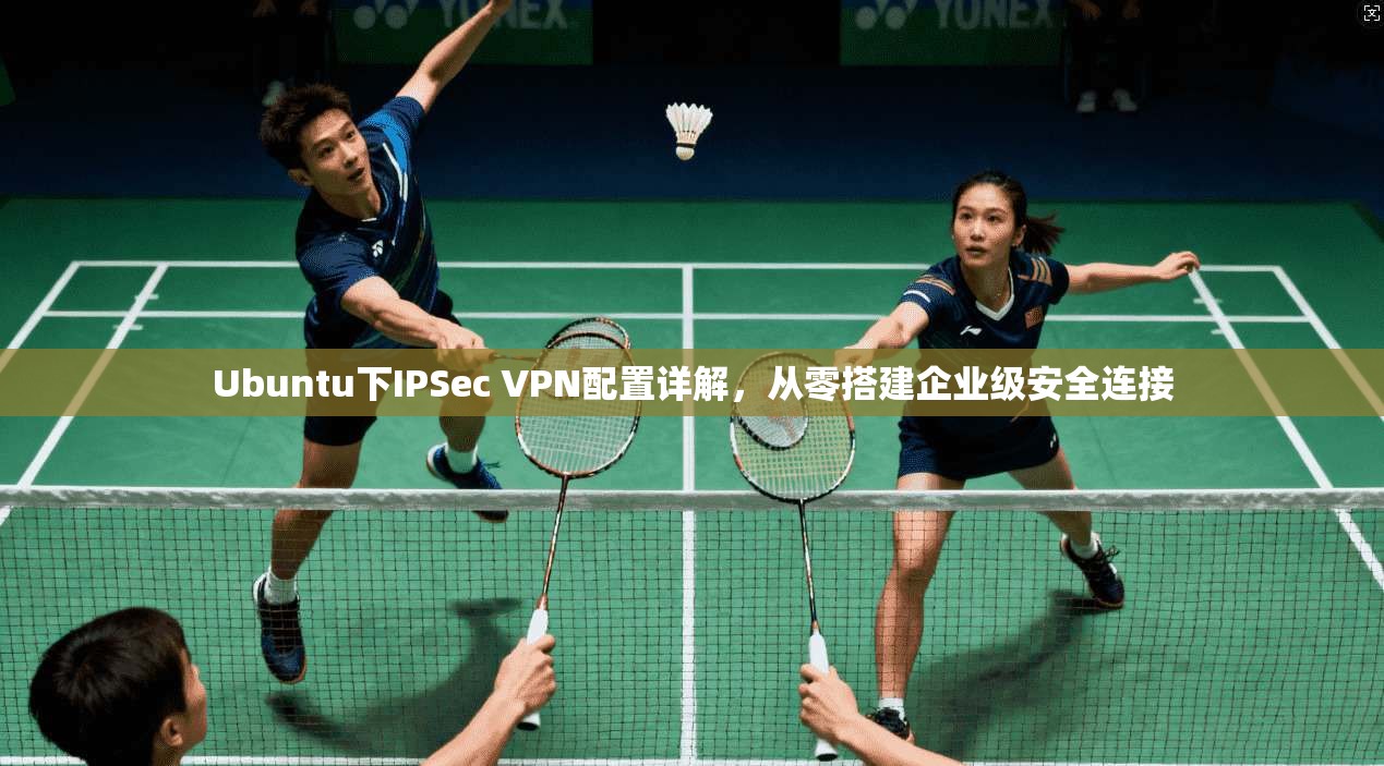 Ubuntu下IPSec VPN配置详解，从零搭建企业级安全连接  第1张